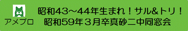 「昭和43〜44年生まれ!サル&トリ! 昭和59年3月卒真砂二中同窓会」 のアメブロ